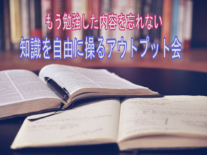 知識を自由に操るアウトプット会