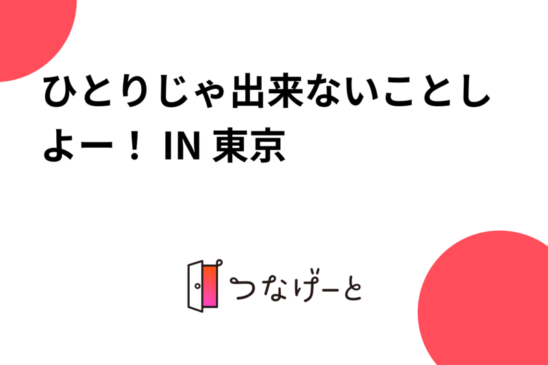 ひとりじゃ出来ないことしよー！ IN 東京