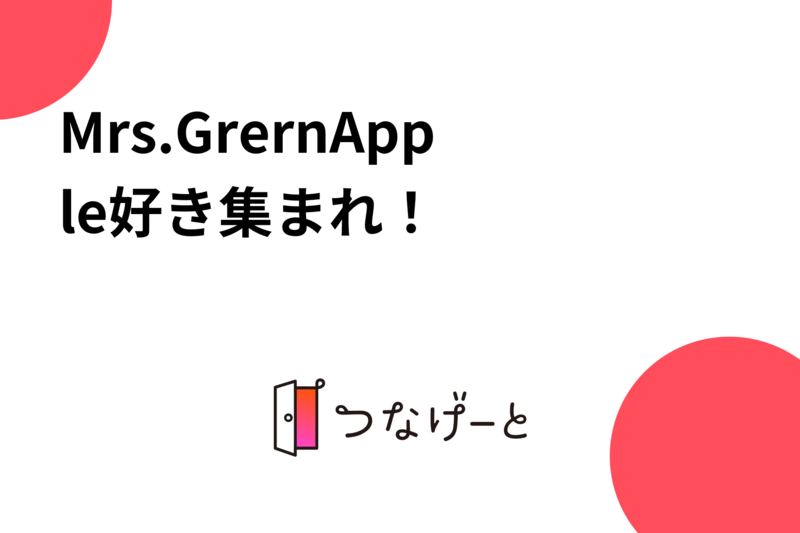 Mrs.GrernApple好き集まれ！