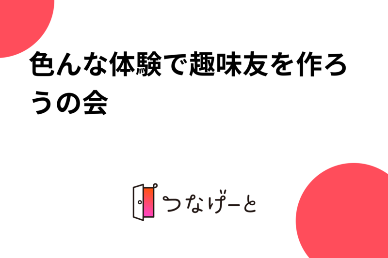 色んな体験で趣味友を作ろうの会
