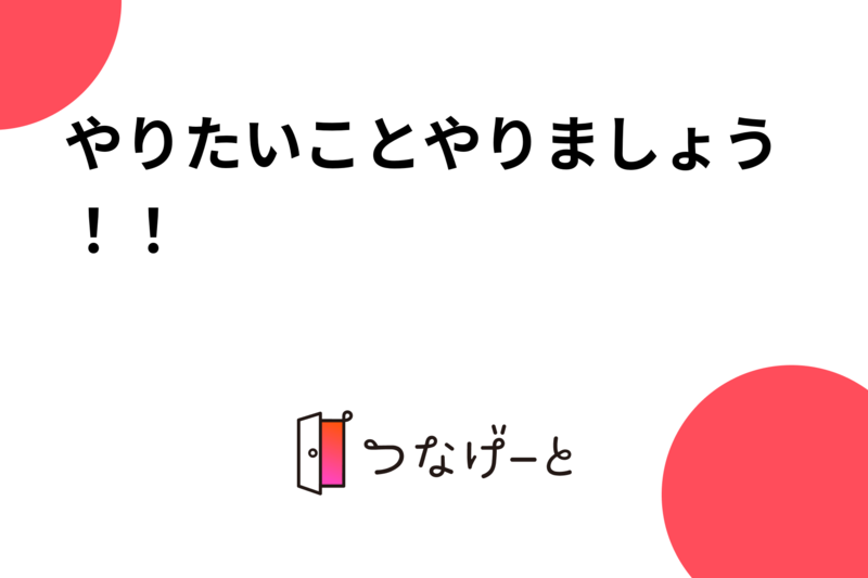 やりたいことやりましょう！！