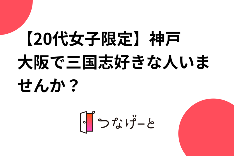 【20代女子限定】神戸•大阪で三国志好きな人いませんか？