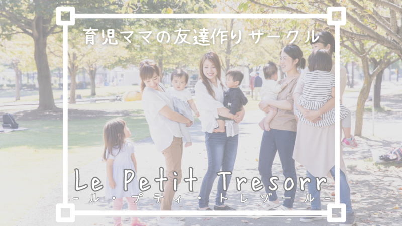 育児ママの友達作りサークル 『Le Petit Tresorr-ル・プティ・トレゾール-』