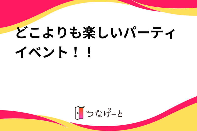 どこよりも楽しいパーティイベント！！