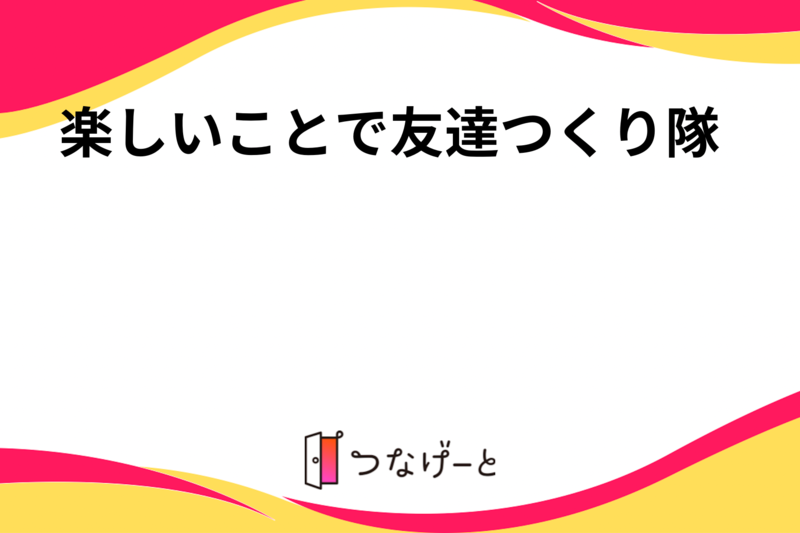 楽しいことで友達つくり隊