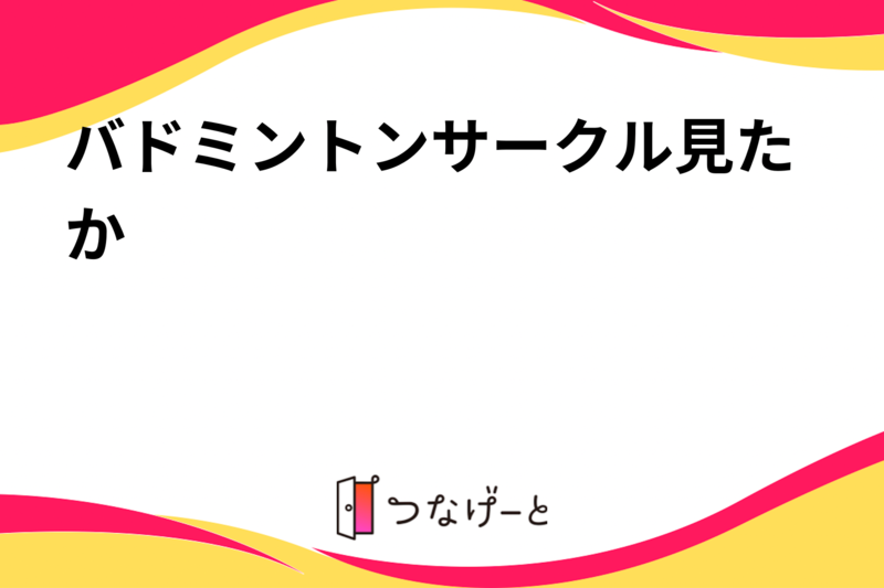 バドミントンサークル見たか‼