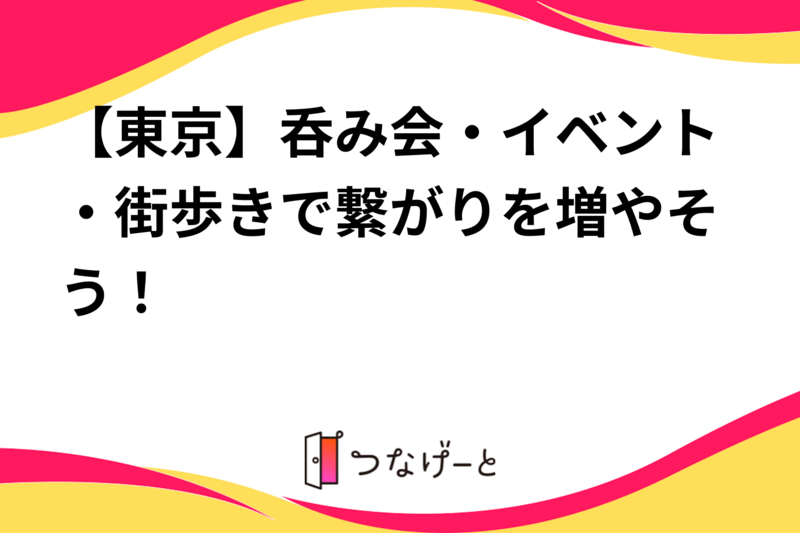 【東京】呑み会・イベント・街歩きで繋がりを増やそう！