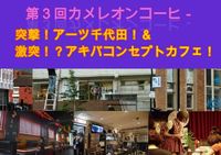 第4回カメレオンコーヒー　～突撃！アーツ千代田！＆激突！？アキバコンセプトカフェ～