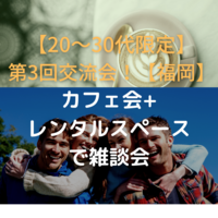 【第3回】20～30代交流会（カフェ会+交流会）【福岡】