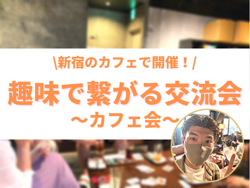 【カフェ会】趣味でつながる友達作り会♪ 気の合う友達を増やせるカフェ交流会in新宿 (趣味活)