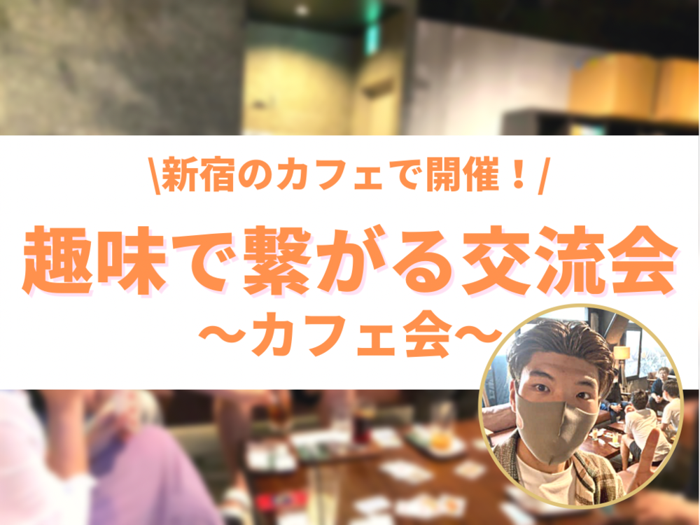 【新宿で20代・30代が集まる】カフェで友達作り会♪ 気の合う友達を増やせるカフェ交流会in新宿 (趣味活)