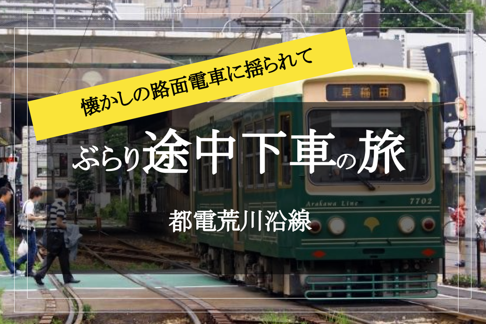 【都電荒川線沿線をぶらり途中下車の旅！】路面電車に乗って、東京の下町へ出かけよう〜！