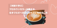【対話で学ぶ】プロカウンセラーが教える、生きづらさへの正しいケアと向き合い方