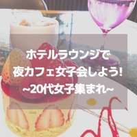 【夜カフェ女子会♪✖︎ホテルラウンジ🍰✖︎20代女子😆】
