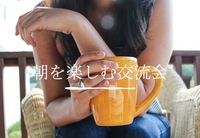 朝を楽しむ交流会♪
〜価値観の合う仲間を見つけませんか〜