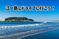 【江ノ島にドライブにいこう！】20代、30代限定