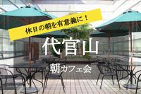 【代官山×朝カフェ】おしゃれな街、代官山で朝活！朝カフェ会しよう！