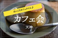 【天神×カフェ】ホッと一息。落ち着いたカフェタイムをみんなで過ごそう。