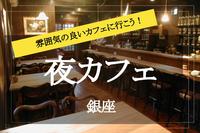 【銀座で夜カフェ！】オシャレなカフェがたくさんの銀座で夜カフェ会しましょう！