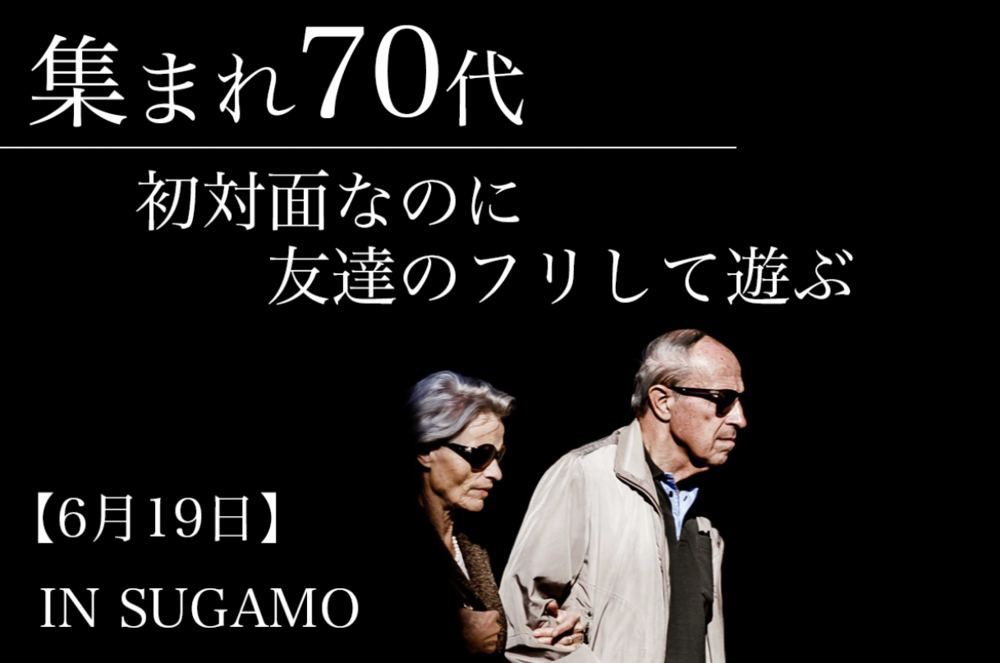 【6月19日】集まれ70代！初対面なのに「友達のフリ」して遊ぶ