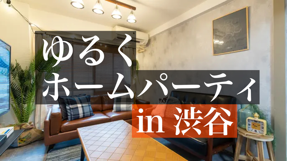 【数量限定：新規割/ペア割追加！】【平成生まれ】ゆるいホームパーティしよう！in 渋谷