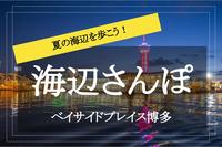 【海辺さんぽ×ベイサイドプレイス博多】夜の海風を感じながら散歩しましょう！