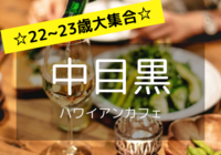☆22〜23歳が大集合！☆ 仕事終わりの華金を夏を感じるハワイアンカフェで過ごしちゃおう！in 中目黒