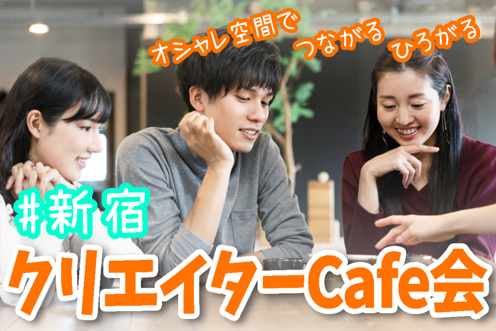 【新宿開催】東京クリエイターCafe会✨クリエイター同士で楽しく交流&楽しくカフェ会✨お一人参加90%✨