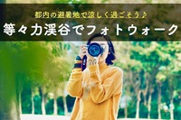 早割アリ【等々力渓谷でフォトウォーク♪】避暑地で夏の思い出作ろう！【第203回】