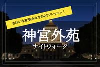 【神宮外苑×ナイトウォーク】澄んだ空気と光に癒される神宮外苑を歩こう！