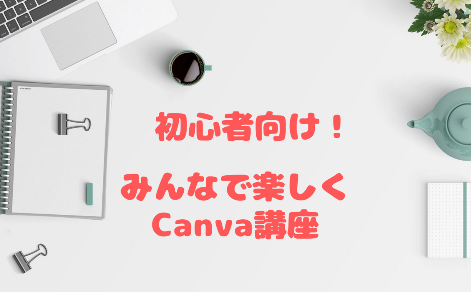 初心者講座！Canvaでパッと目を引くデザインを教えます！