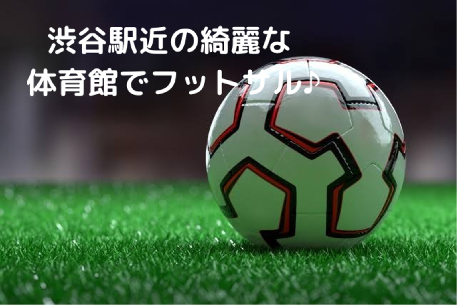  ☆★初心者の方大歓迎です♪遅刻早退ok！渋谷駅近の綺麗な体育館でエンジョイフットサル！