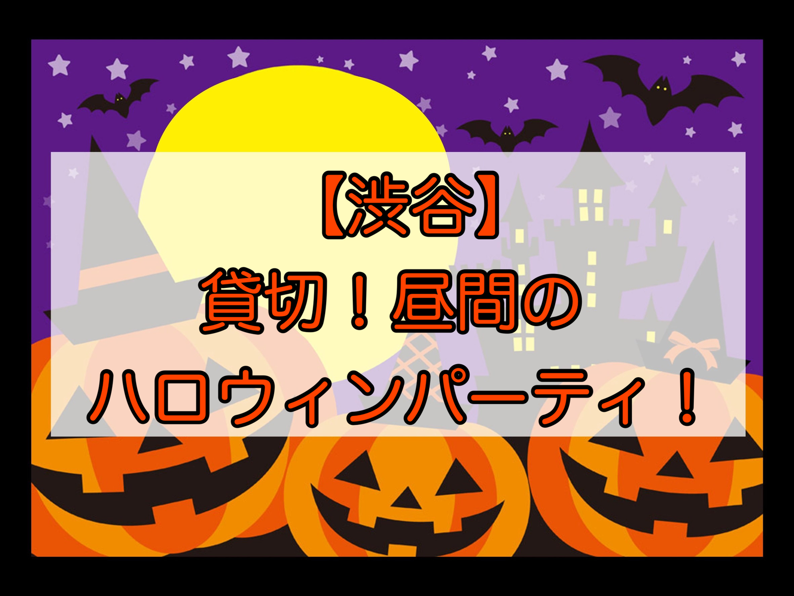 【渋谷】貸切！昼間のハロウィンパーティ🎃