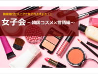 【女子会×韓国 】～メイク×言語編～
