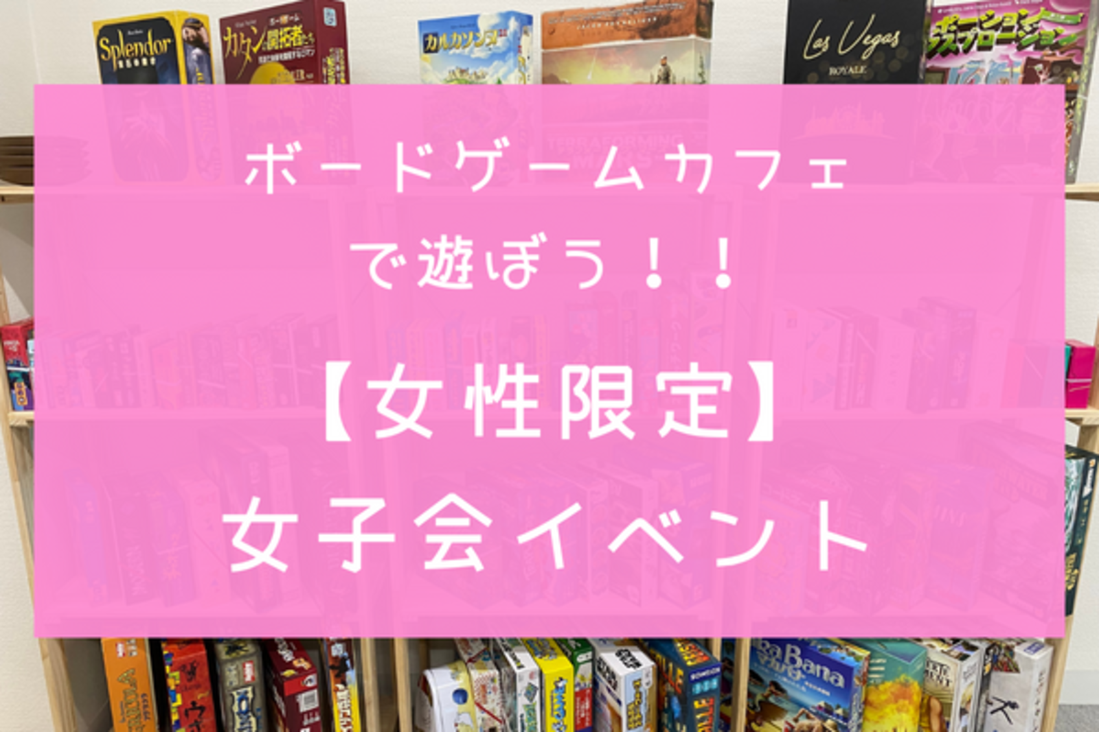 【初心者歓迎】秋葉原のボードゲームカフェで遊ぼう！女性限定の女子会イベント