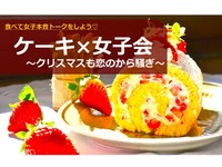 【ケーキ×女子会〜恋のから騒ぎ〜】クリスマスも女子で本音トークをしよう！