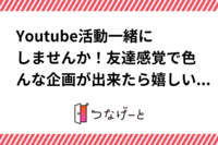 Youtube活動一緒にしませんか！友達感覚で色んな企画が出来たら嬉しいです☺