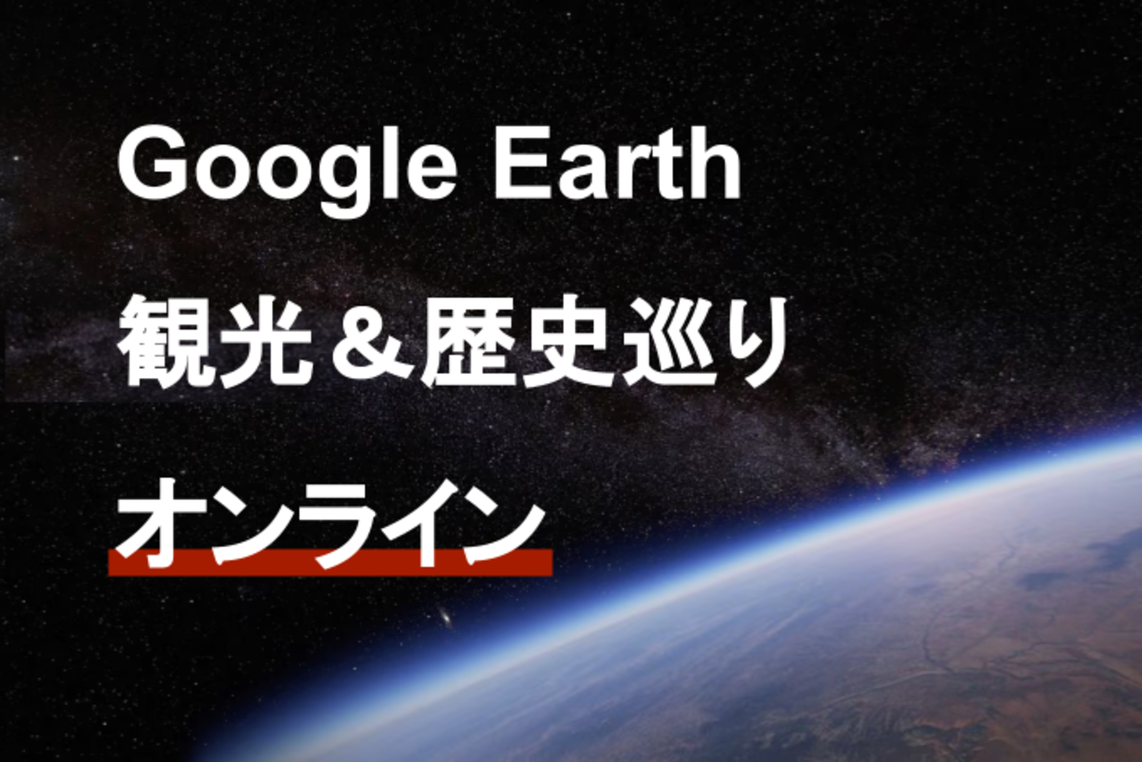 Google Earthで歴史散策＆観光｜オンライン｜無料｜顔出し不要