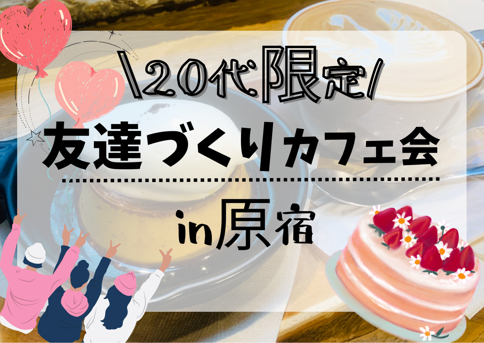 【女性が主催！20代限定】 カフェ会@原宿   