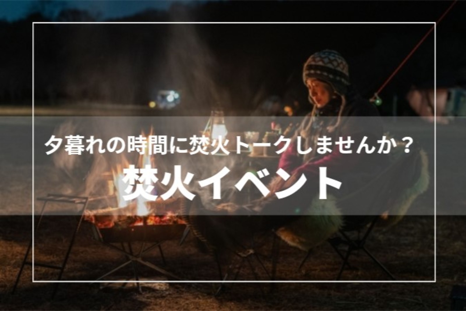 【男性満席！あと1名募集！】夕暮れの時間ととも焚火トークしませんか？？