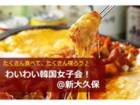【女子会】わいわい韓国女子会！＠新大久保