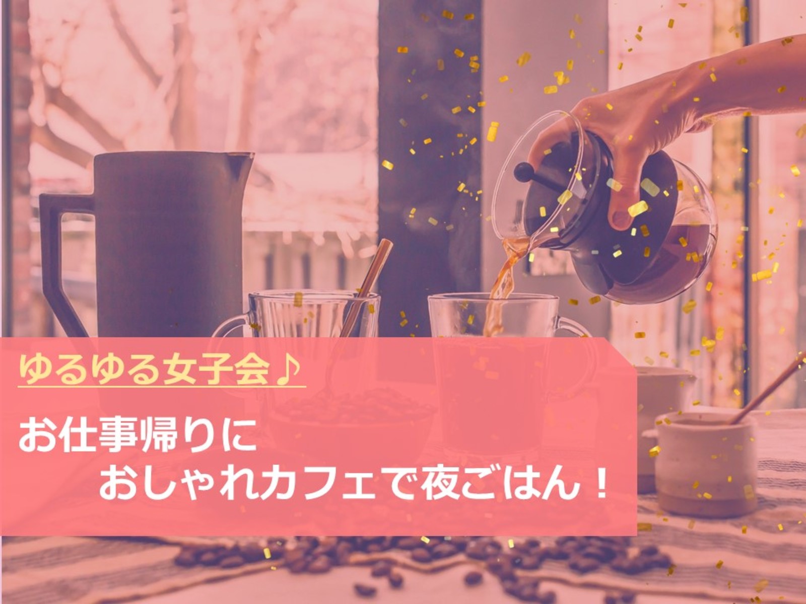 【女子会】お仕事帰りにおしゃれカフェで夜ごはん！