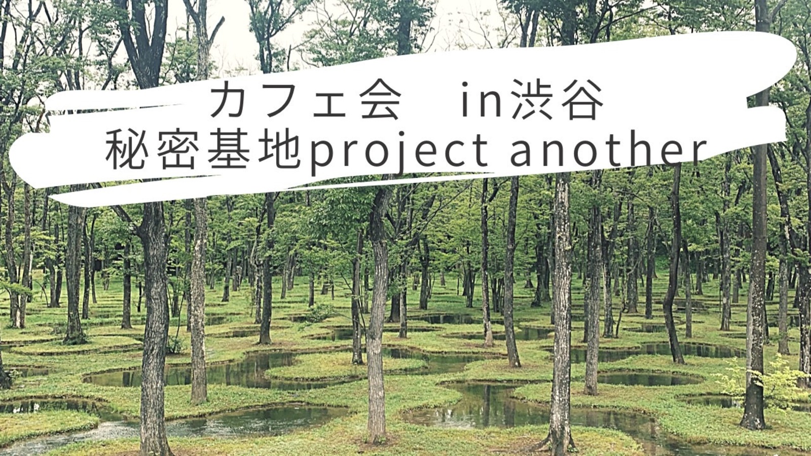 カフェ会　in 渋谷　〜秘密基地project〜　another