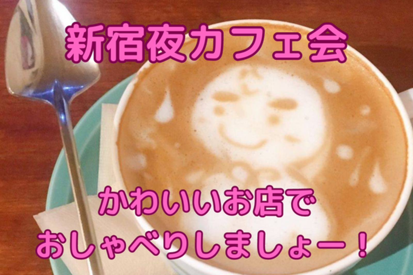 新宿夜カフェ会！かわいいお店でおしゃべりしましょー！