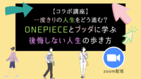 【コラボ講座】 一度きりの人生をどう進む？ ONEPIECEとブッダに学ぶ後悔しない人生の歩き方