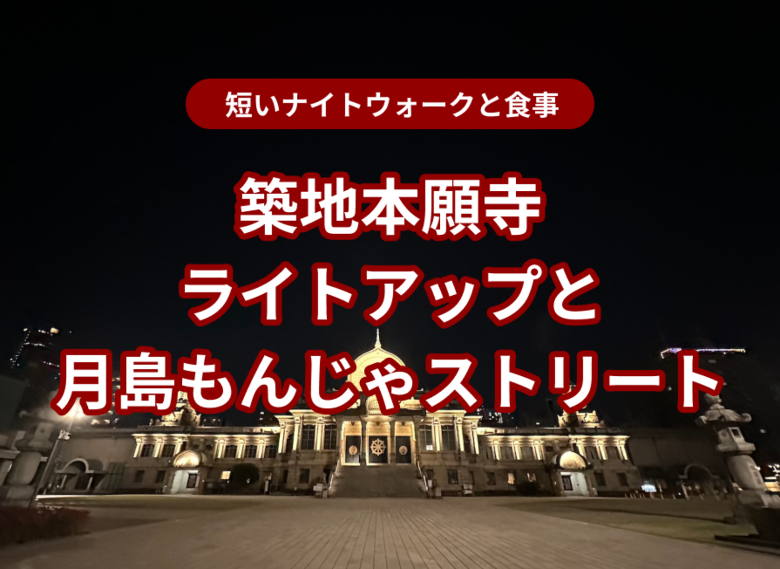 築地本願寺ライトアップからの月島もんじゃストリートでもんじゃ！ナイトウォーク