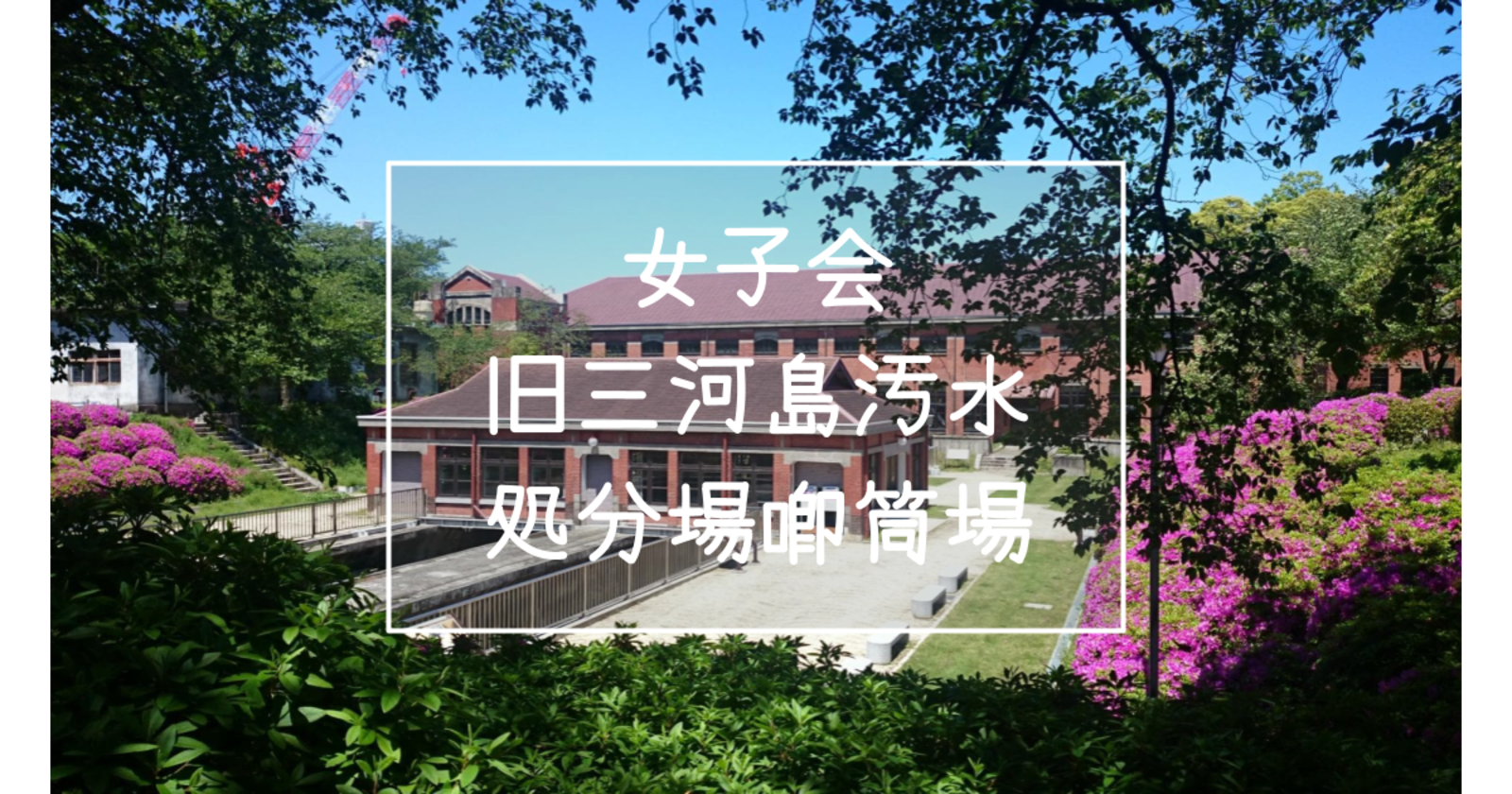 《女子会》ガイド付き♪日本初の近代下水道施設で国指定重要文化財の「旧三河島汚水処分場喞筒場」を見学しよう♪