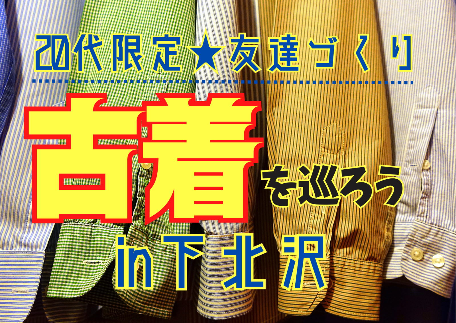 【20代限定友達づくり】下北沢古着巡り『1人参加9割以上 ！古着好きの主催者、古着好き、ファッション好き、下北好きが集う、土曜11時デイイベント！』