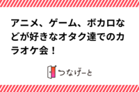 アニメ、ゲーム、ボカロなどが好きなオタク達でのカラオケ会！