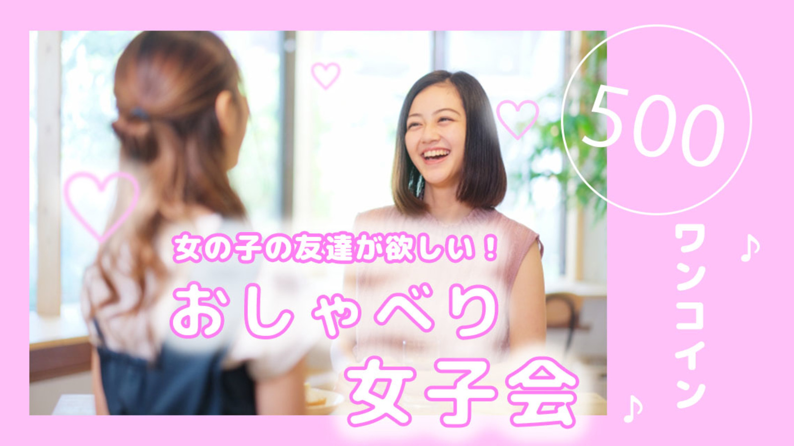 6/4 11:30 ワンコイン♪女の子の友達づくり♡女子会